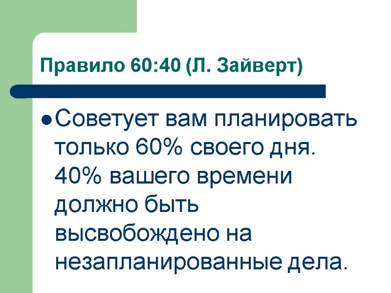 Правило 60:40 (Л. Зайверт) Советует вам планировать только 60% своего дня. 40% вашего времени